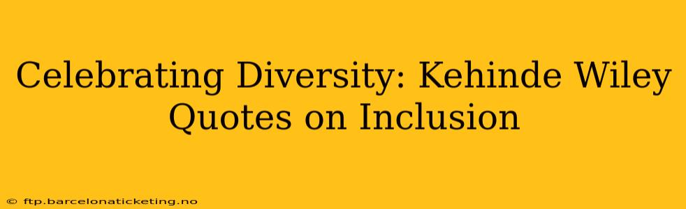 Celebrating Diversity: Kehinde Wiley Quotes on Inclusion