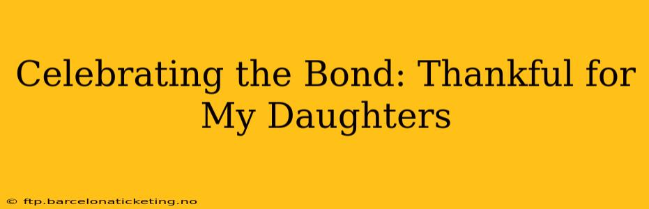 Celebrating the Bond: Thankful for My Daughters