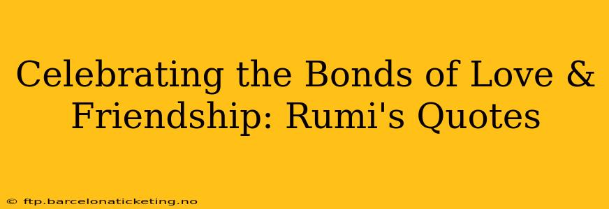 Celebrating the Bonds of Love & Friendship: Rumi's Quotes