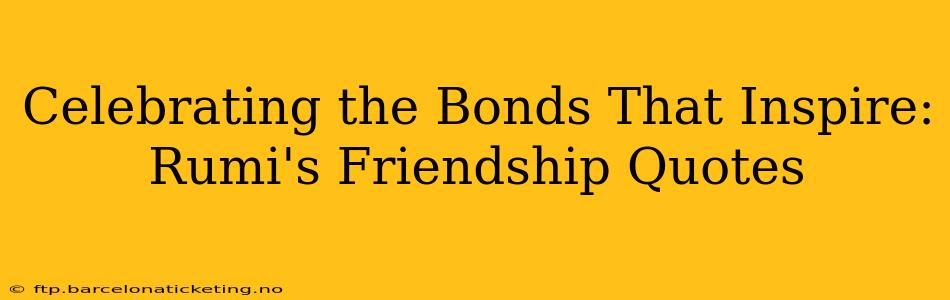 Celebrating the Bonds That Inspire: Rumi's Friendship Quotes