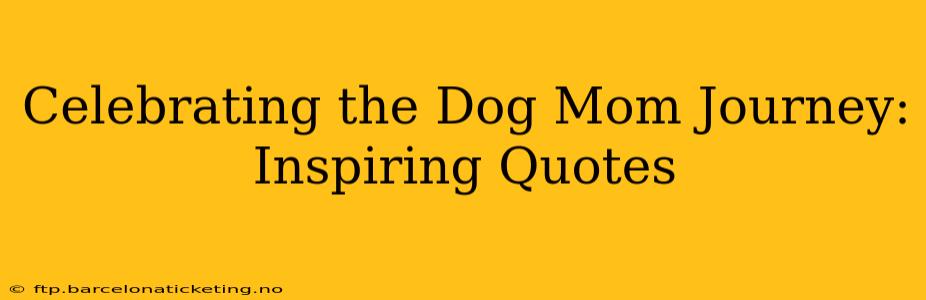 Celebrating the Dog Mom Journey: Inspiring Quotes