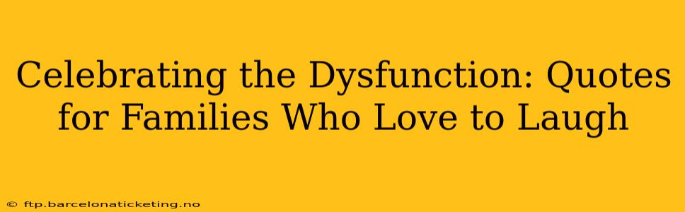 Celebrating the Dysfunction: Quotes for Families Who Love to Laugh