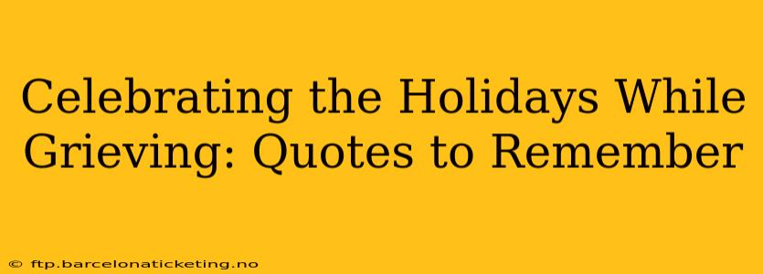 Celebrating the Holidays While Grieving: Quotes to Remember