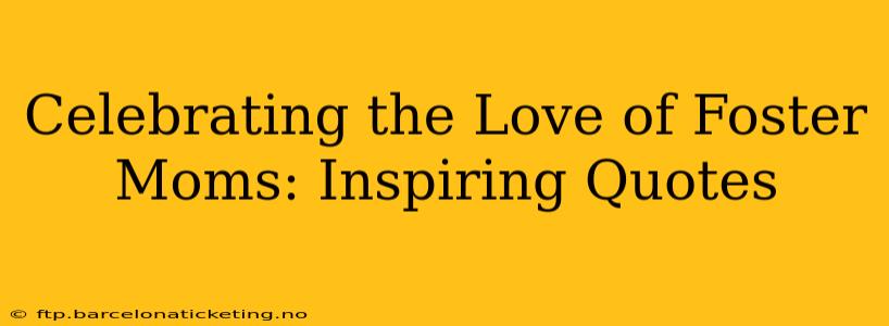 Celebrating the Love of Foster Moms: Inspiring Quotes