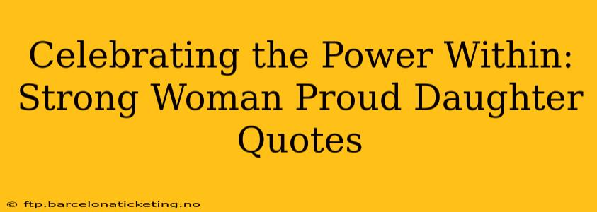 Celebrating the Power Within: Strong Woman Proud Daughter Quotes