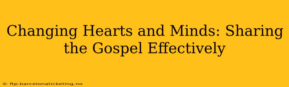 Changing Hearts and Minds: Sharing the Gospel Effectively