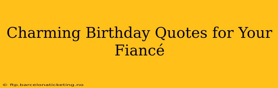 Charming Birthday Quotes for Your Fiancé