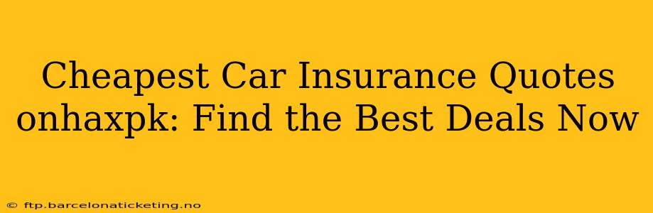 Cheapest Car Insurance Quotes onhaxpk: Find the Best Deals Now