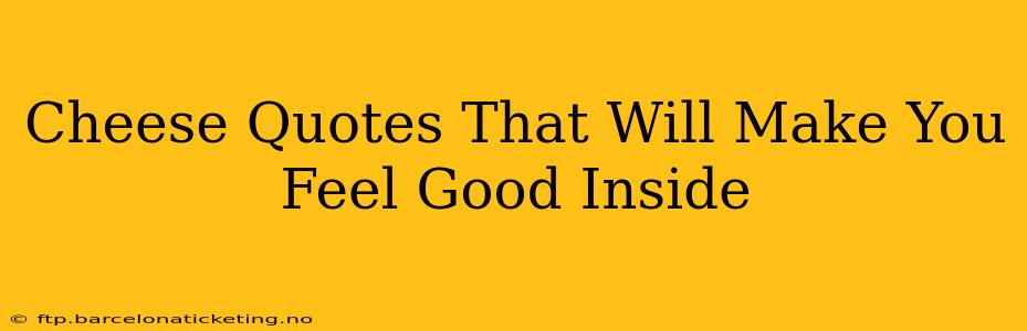 Cheese Quotes That Will Make You Feel Good Inside