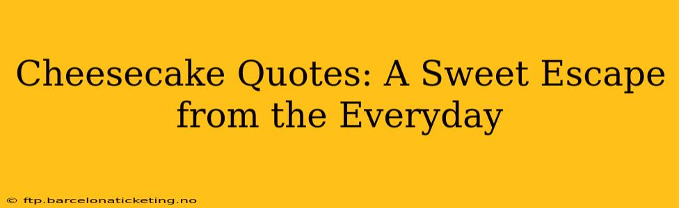 Cheesecake Quotes: A Sweet Escape from the Everyday