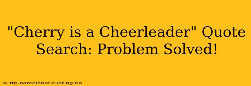 "Cherry is a Cheerleader" Quote Search: Problem Solved!