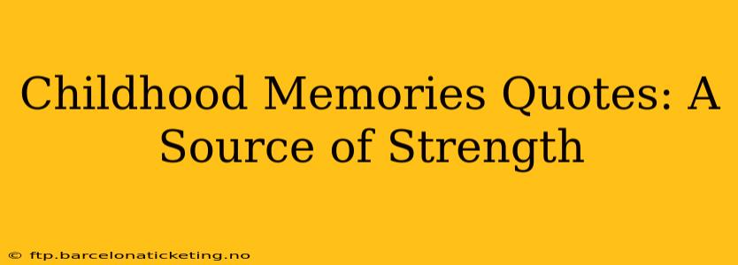 Childhood Memories Quotes: A Source of Strength