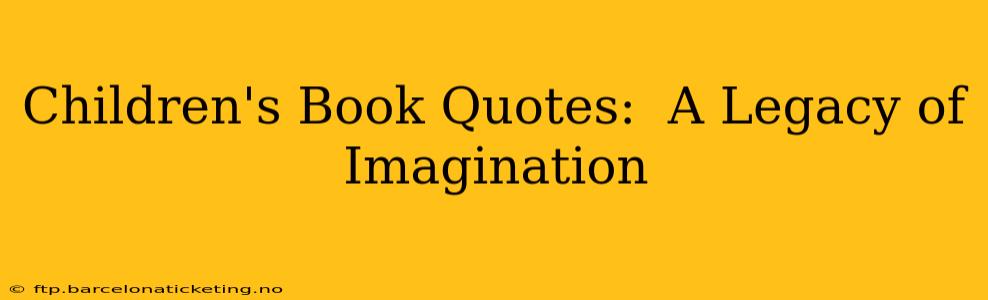 Children's Book Quotes:  A Legacy of Imagination