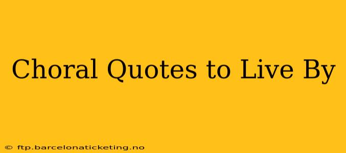 Choral Quotes to Live By
