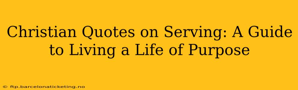 Christian Quotes on Serving: A Guide to Living a Life of Purpose