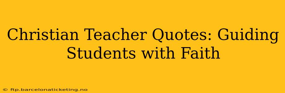 Christian Teacher Quotes: Guiding Students with Faith