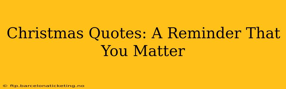 Christmas Quotes: A Reminder That You Matter