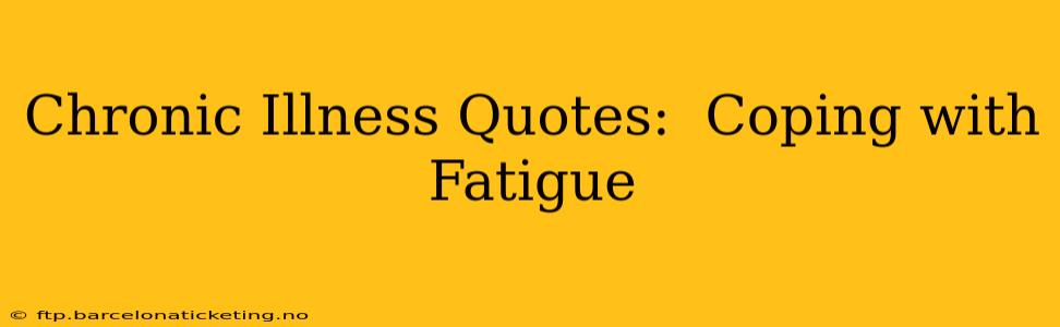 Chronic Illness Quotes:  Coping with Fatigue