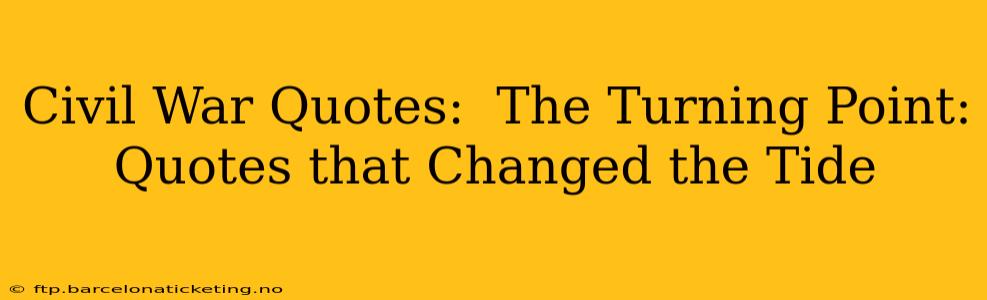 Civil War Quotes:  The Turning Point: Quotes that Changed the Tide