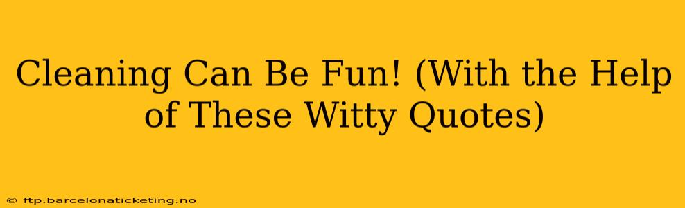 Cleaning Can Be Fun! (With the Help of These Witty Quotes)