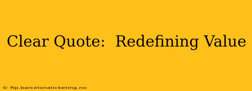 Clear Quote:  Redefining Value