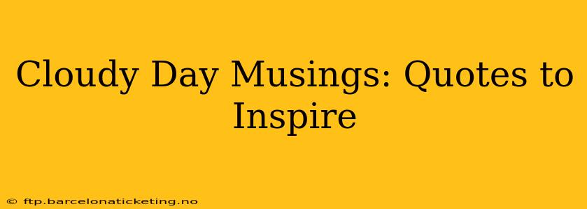 Cloudy Day Musings: Quotes to Inspire