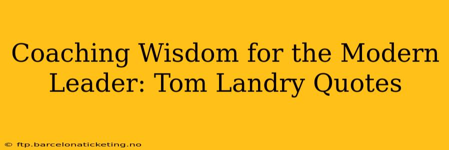 Coaching Wisdom for the Modern Leader: Tom Landry Quotes