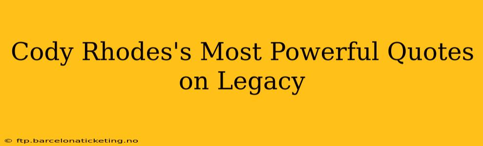 Cody Rhodes's Most Powerful Quotes on Legacy