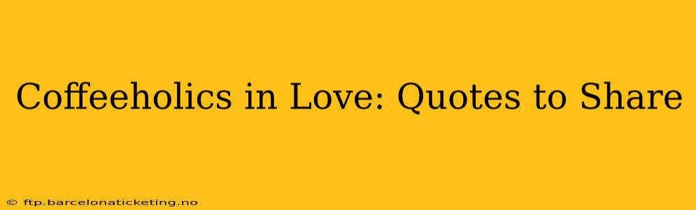 Coffeeholics in Love: Quotes to Share