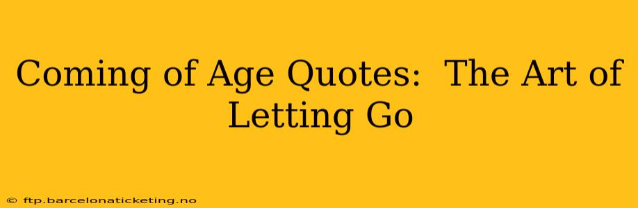 Coming of Age Quotes:  The Art of Letting Go