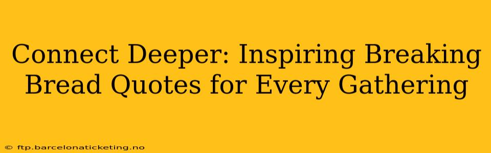 Connect Deeper: Inspiring Breaking Bread Quotes for Every Gathering
