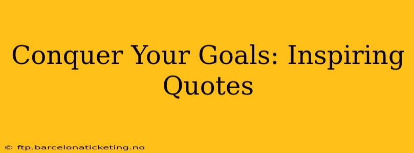Conquer Your Goals: Inspiring Quotes
