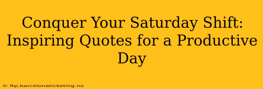 Conquer Your Saturday Shift: Inspiring Quotes for a Productive Day