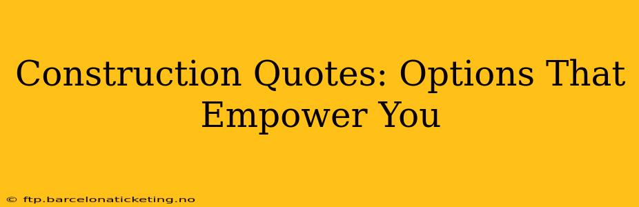 Construction Quotes: Options That Empower You