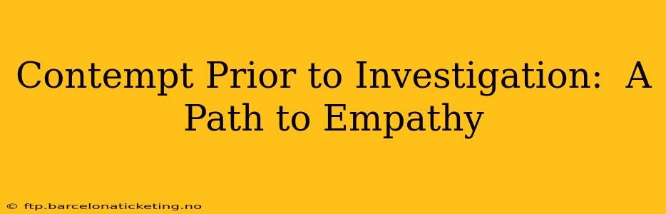 Contempt Prior to Investigation:  A Path to Empathy