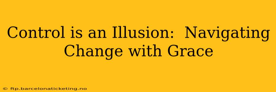 Control is an Illusion:  Navigating Change with Grace