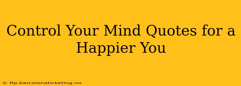 Control Your Mind Quotes for a Happier You