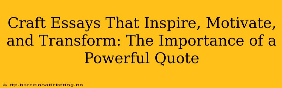 Craft Essays That Inspire, Motivate, and Transform: The Importance of a Powerful Quote