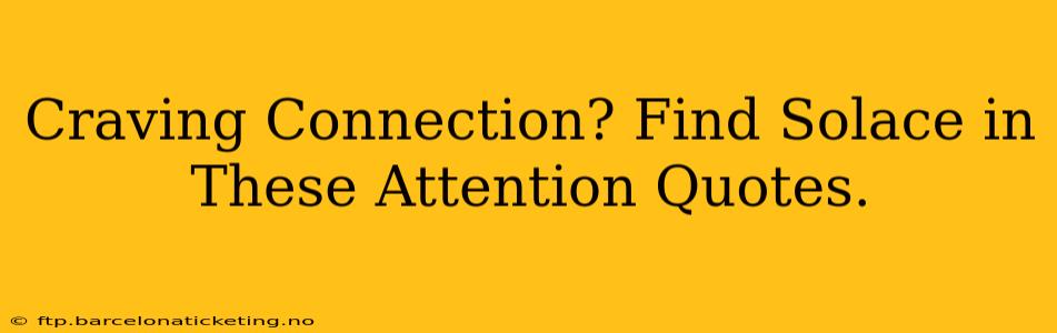 Craving Connection? Find Solace in These Attention Quotes.