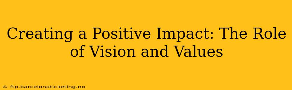 Creating a Positive Impact: The Role of Vision and Values