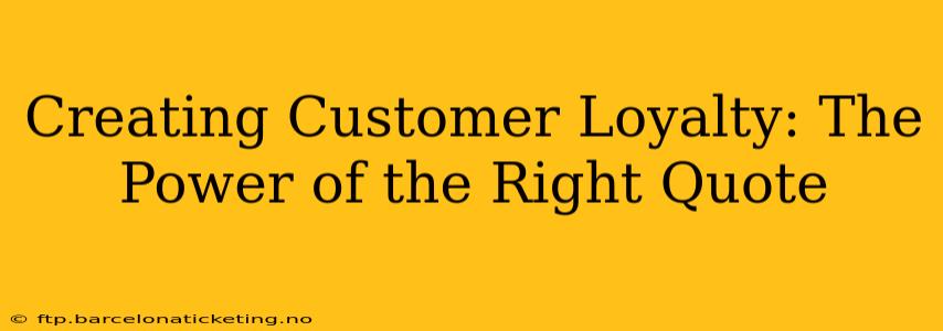 Creating Customer Loyalty: The Power of the Right Quote