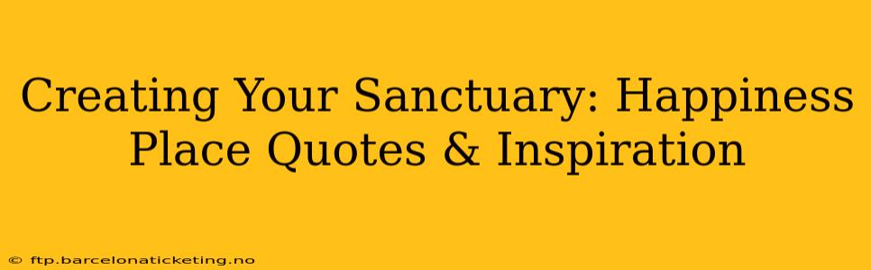 Creating Your Sanctuary: Happiness Place Quotes & Inspiration