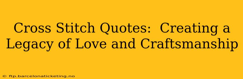 Cross Stitch Quotes:  Creating a Legacy of Love and Craftsmanship