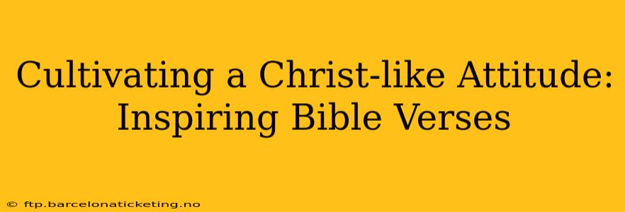 Cultivating a Christ-like Attitude: Inspiring Bible Verses
