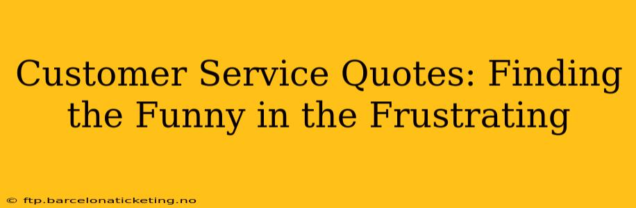 Customer Service Quotes: Finding the Funny in the Frustrating