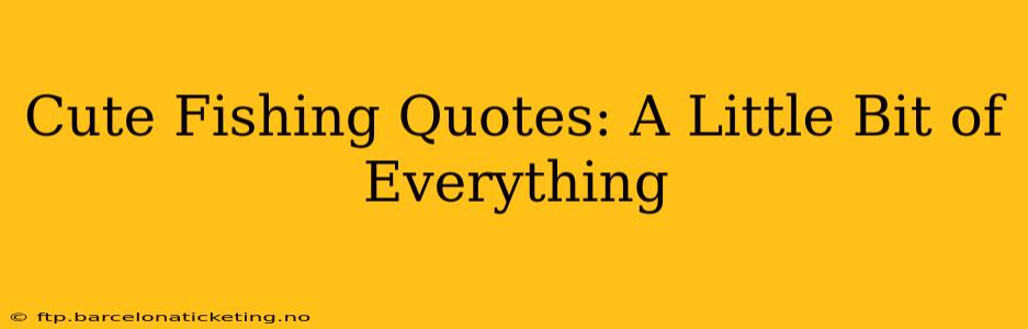 Cute Fishing Quotes: A Little Bit of Everything
