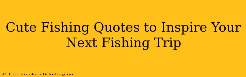 Cute Fishing Quotes to Inspire Your Next Fishing Trip