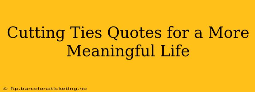 Cutting Ties Quotes for a More Meaningful Life