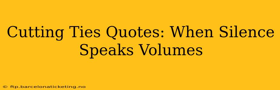 Cutting Ties Quotes: When Silence Speaks Volumes