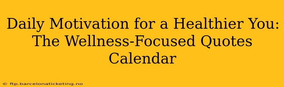 Daily Motivation for a Healthier You: The Wellness-Focused Quotes Calendar